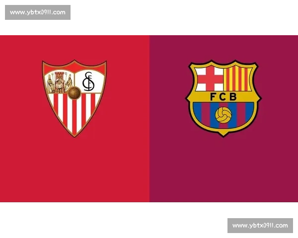 巴塞罗那对决塞维利亚西甲巅峰之战引爆激情夜豪门争锋谁主沉浮看